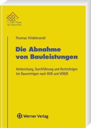 Die Abnahme von Bauleistungen - Vorbereitung, Durchführung und Rechtsfolgen bei Bauverträgen nach BGB und VOB/B, 1. Auflage 2009